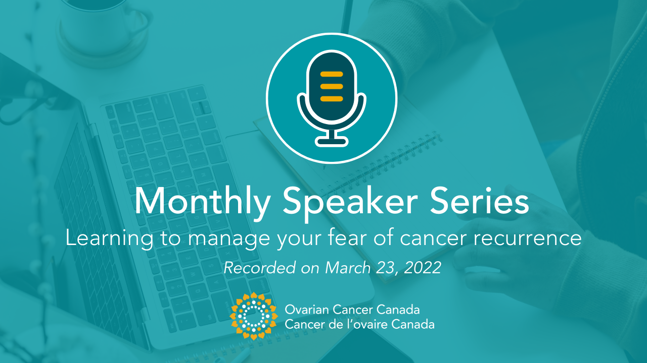 Graphic Text - Ovarian Cancer Canada Speaker Series: Learning to manage your fear of cancer recurrence
